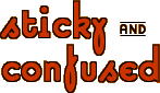 sticky and confused